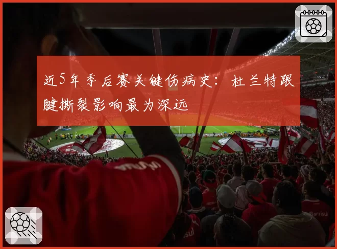近5年季后赛关键伤病史:杜兰特跟腱撕裂影响最为深远