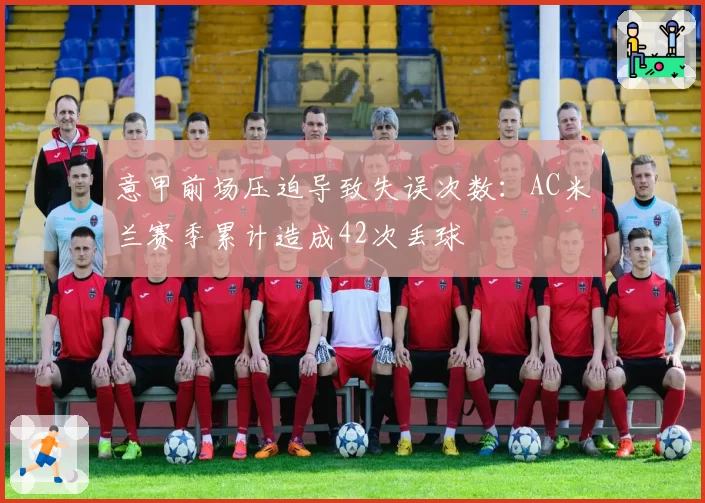 意甲前场压迫导致失误次数：AC米兰赛季累计造成42次丢球
