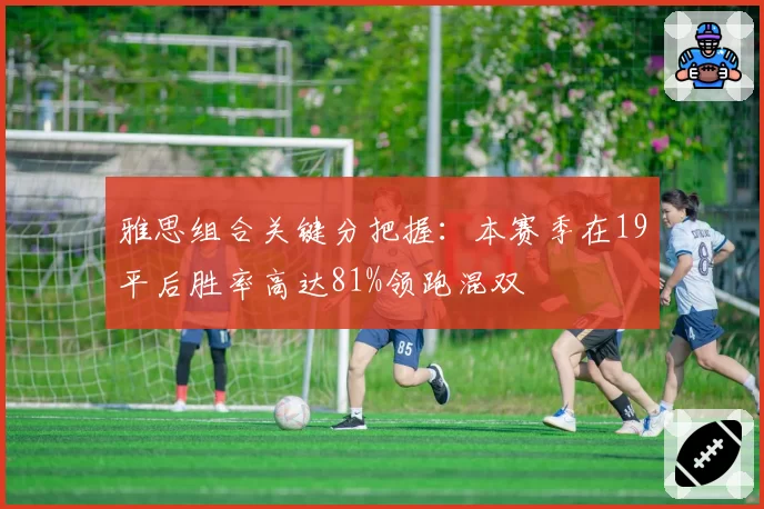 雅思组合关键分把握：本赛季在19平后胜率高达81%领跑混双