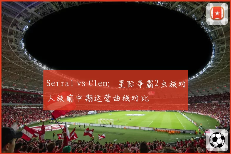 Serral vs Clem：星际争霸2虫族对人族前中期运营曲线对比