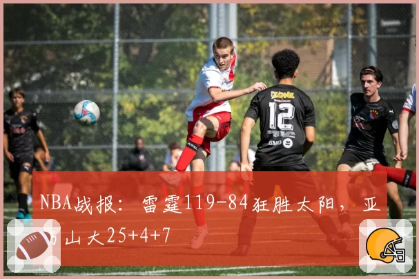 NBA战报：雷霆119-84狂胜太阳，亚历山大25+4+7
