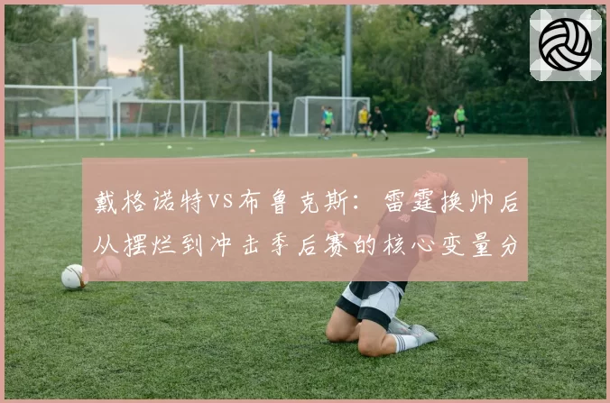戴格诺特vs布鲁克斯：雷霆换帅后从摆烂到冲击季后赛的核心变量分析