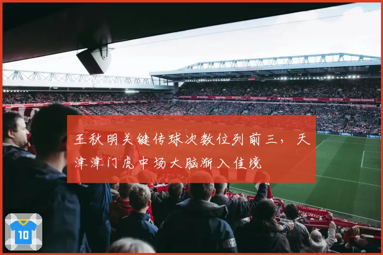 王秋明关键传球次数位列前三，天津津门虎中场大脑渐入佳境