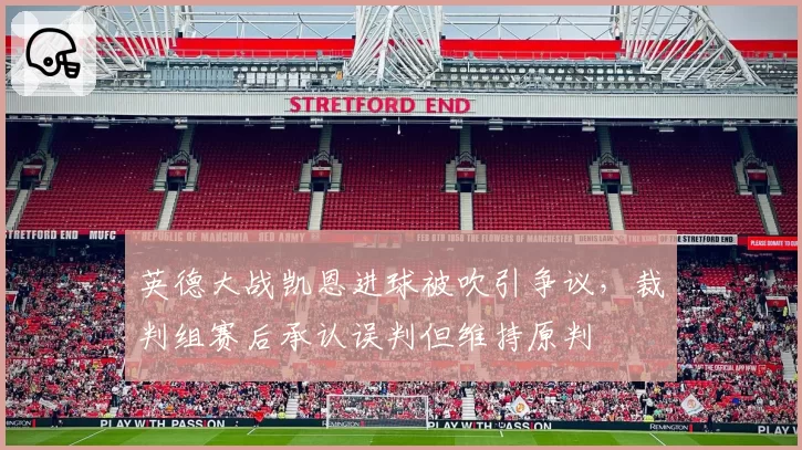 英德大战凯恩进球被吹引争议，裁判组赛后承认误判但维持原判