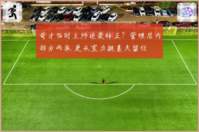 奇才临时主帅逆袭转正？管理层内部分两派 更衣室力挺基夫留任