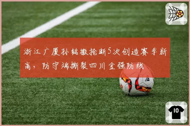浙江广厦孙铭徽抢断5次创造赛季新高，防守端撕裂四川金强防线