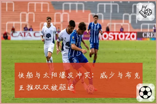 快船与太阳爆发冲突：威少与布克互推双双被驱逐