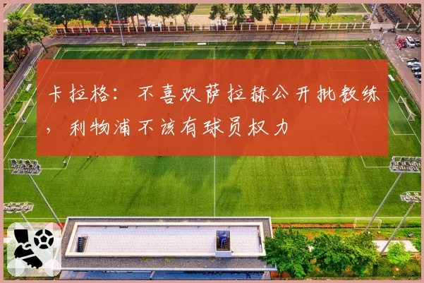 卡拉格：不喜欢萨拉赫公开批教练，利物浦不该有球员权力
