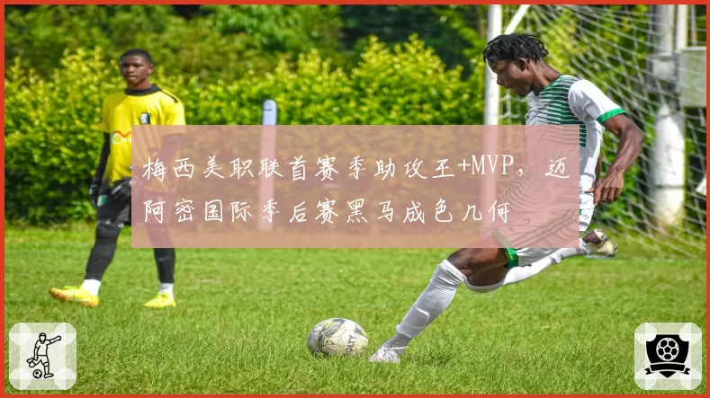 梅西美职联首赛季助攻王+MVP，迈阿密国际季后赛黑马成色几何
