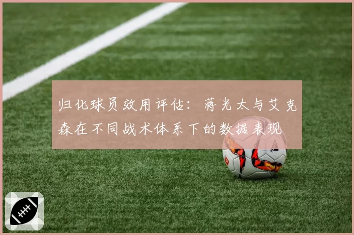 归化球员效用评估：蒋光太与艾克森在不同战术体系下的数据表现